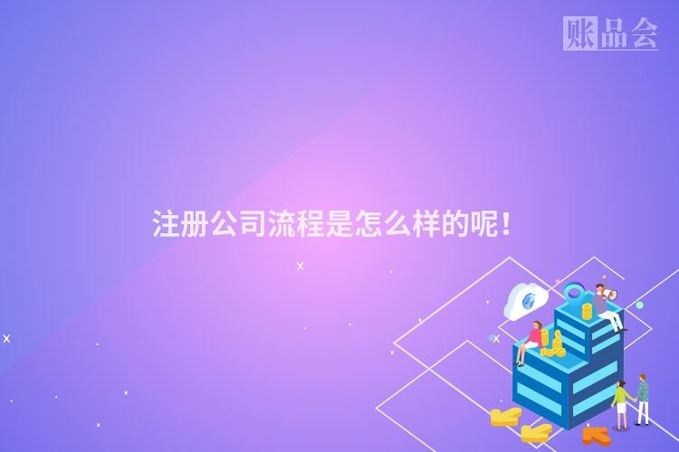 注册公司流程是怎么样的呢！