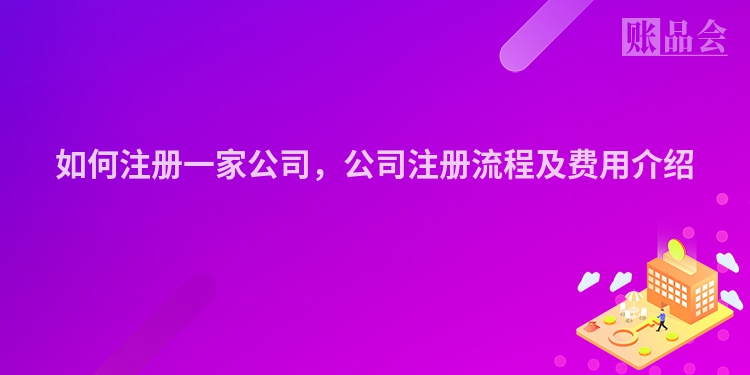 如何注册一家公司，公司注册流程及费用介绍