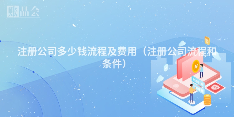 注册公司多少钱流程及费用（注册公司流程和条件）