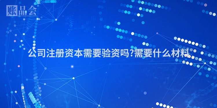 公司注册资本需要验资吗?需要什么材料