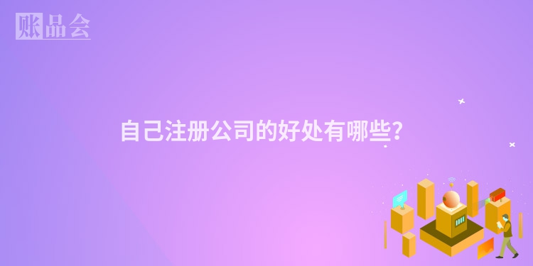 自己注册公司的好处有哪些?