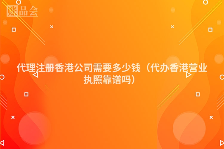 代理注册香港公司需要多少钱（代办香港营业执照靠谱吗）