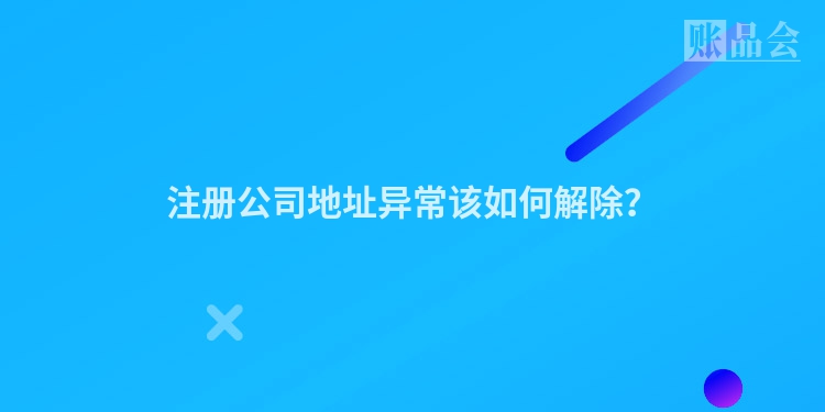 注册公司地址异常该如何解除？