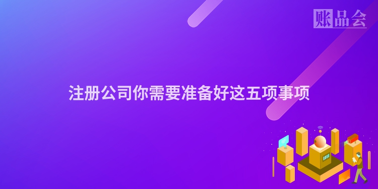注册公司你需要准备好这五项事项