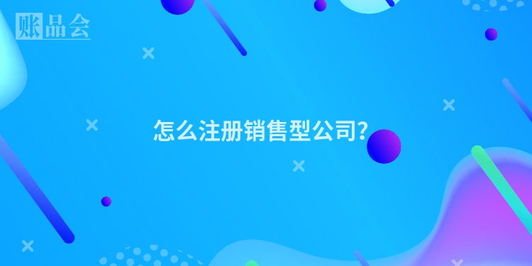 怎么注册销售型公司？