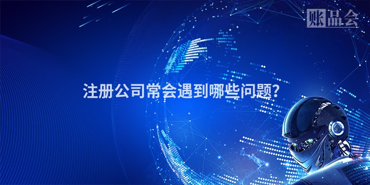 注册公司常会遇到哪些问题？