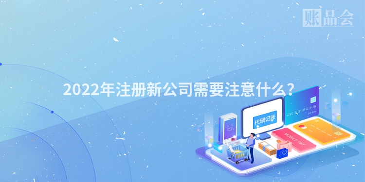 2022年注册新公司需要注意什么？