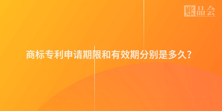 商标专利申请期限和有效期分别是多久？