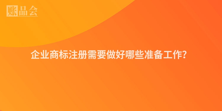 企业商标注册需要做好哪些准备工作?