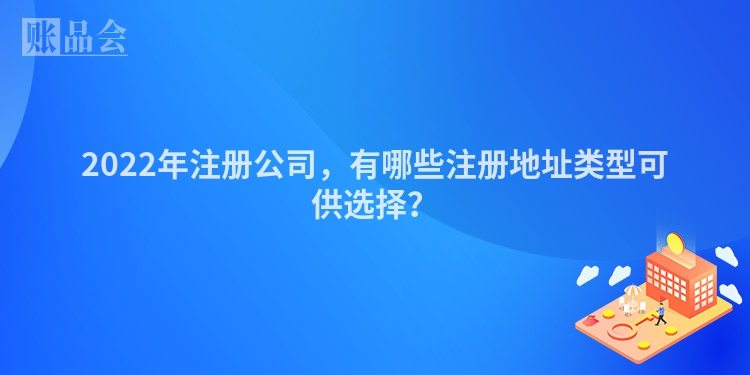 2022年注册公司，有哪些注册地址类型可供选择？