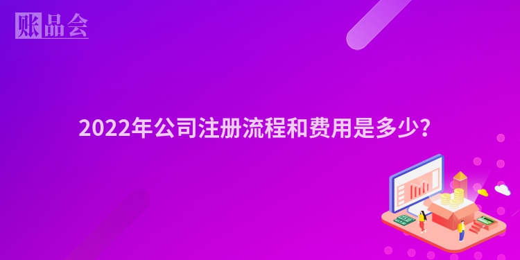 2022年公司注册流程和费用是多少？