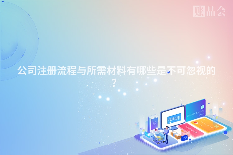 公司注册流程与所需材料有哪些是不可忽视的？