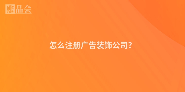 怎么注册广告装饰公司？