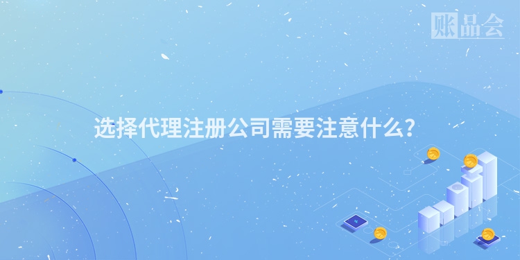 选择代理注册公司需要注意什么？