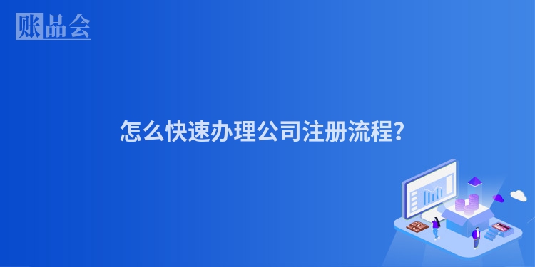 怎么快速办理公司注册流程?
