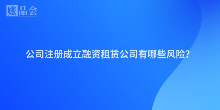公司注册成立融资租赁公司有哪些风险？