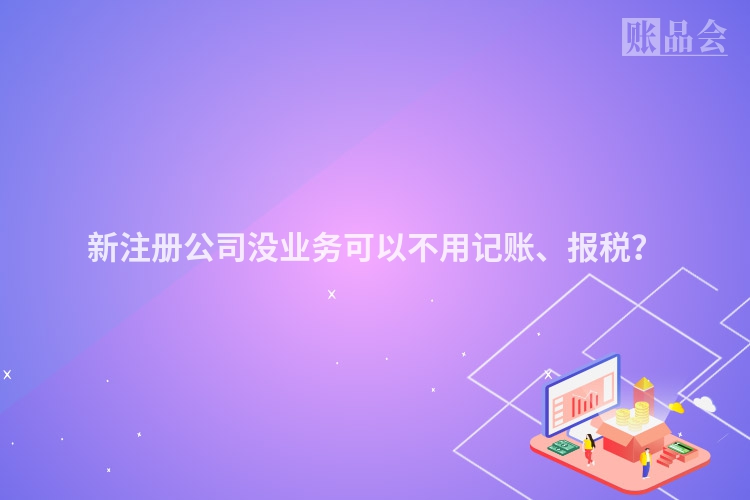 新注册公司没业务可以不用记账、报税？