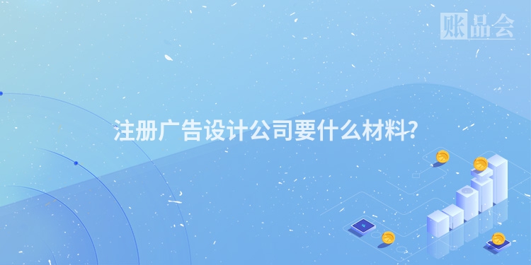 注册广告设计公司要什么材料?
