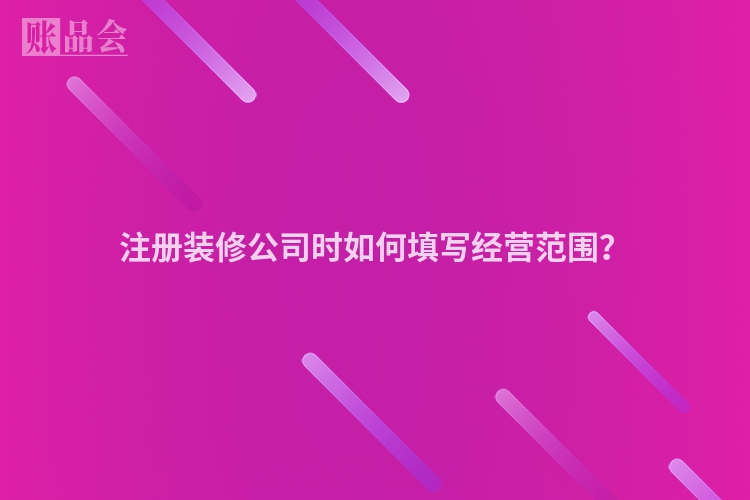 注册装修公司时如何填写经营范围？