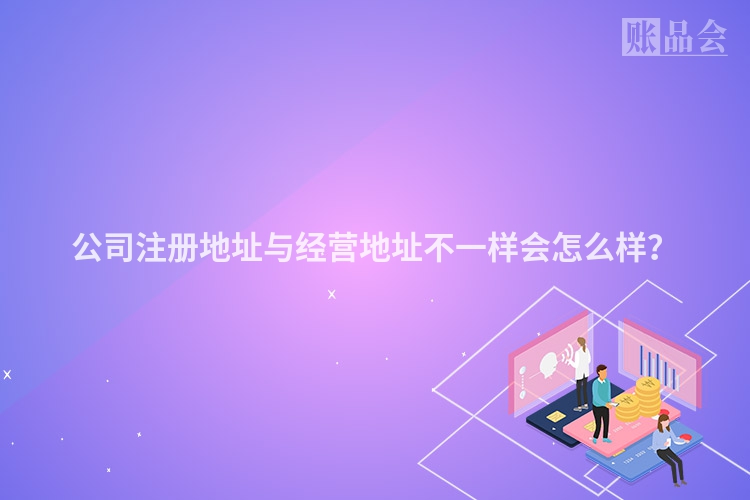 公司注册地址与经营地址不一样会怎么样？