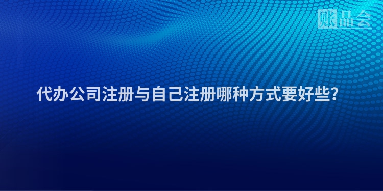 代办公司注册与自己注册哪种方式要好些？