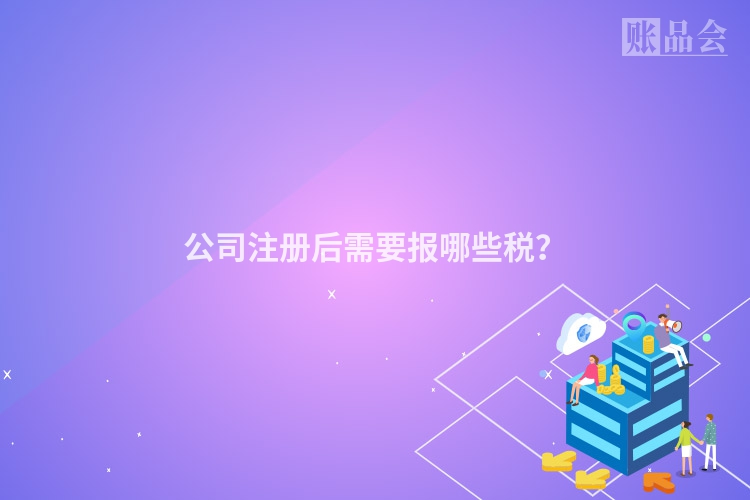 公司注册后需要报哪些税？