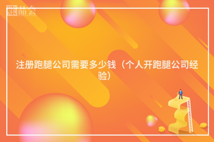 注册跑腿公司需要多少钱（个人开跑腿公司经验）
