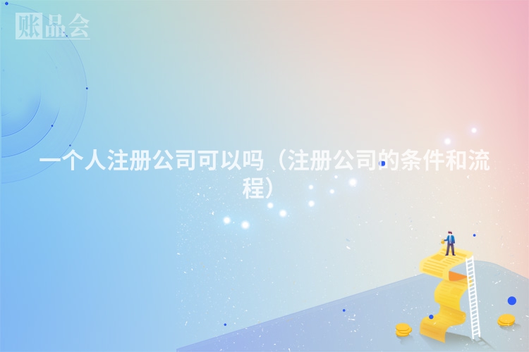 一个人注册公司可以吗（注册公司的条件和流程）