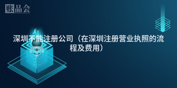 深圳不能注册公司（在深圳注册营业执照的流程及费用）