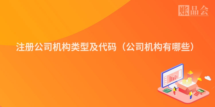 注册公司机构类型及代码（公司机构有哪些）
