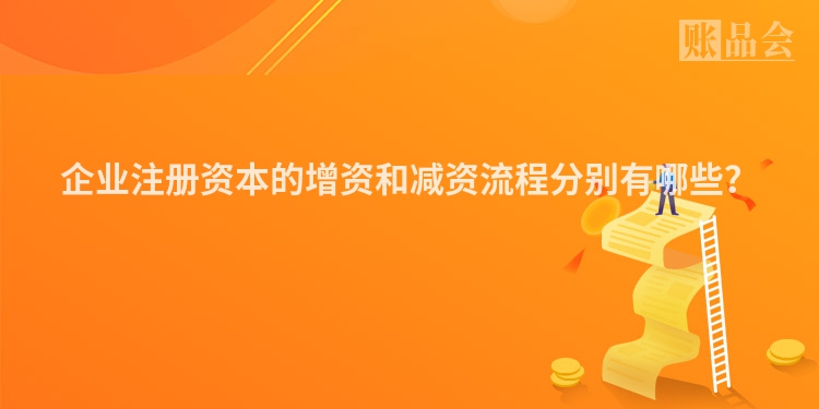 企业注册资本的增资和减资流程分别有哪些？