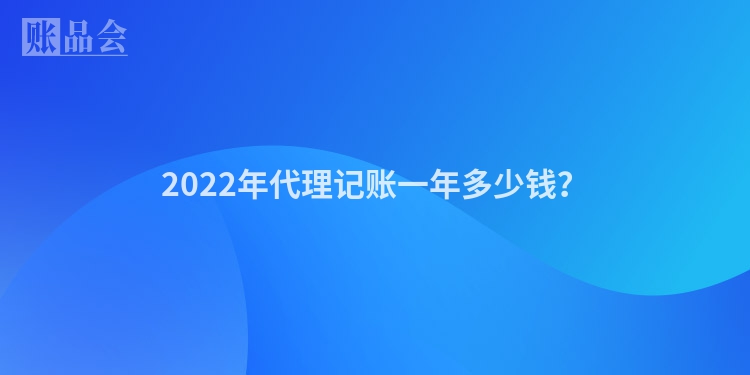 2022年代理记账一年多少钱？