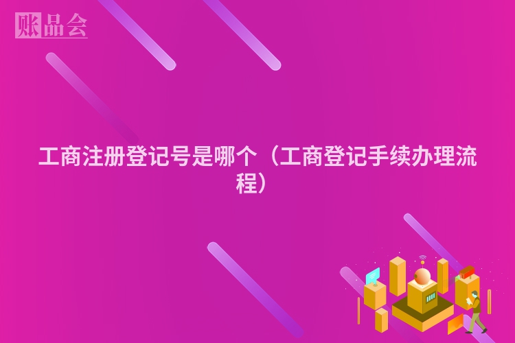 工商注册登记号是哪个（工商登记手续办理流程）