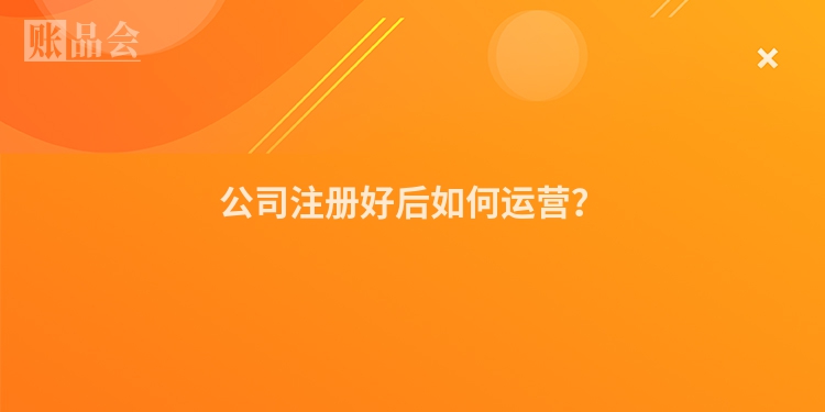 公司注册好后如何运营？