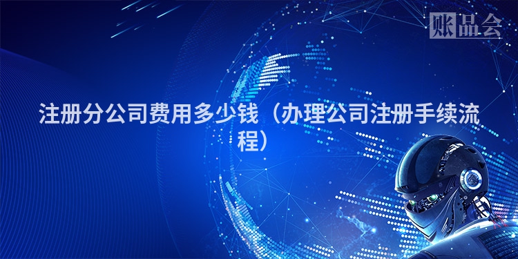 注册分公司费用多少钱（办理公司注册手续流程）