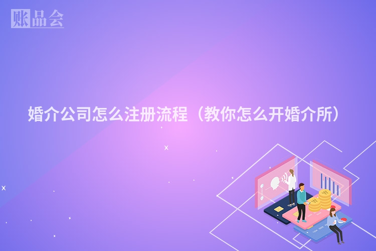 婚介公司怎么注册流程（教你怎么开婚介所）