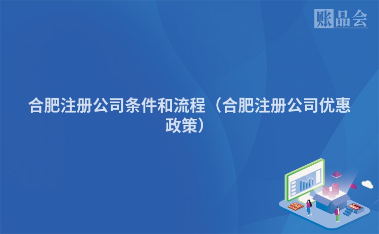 合肥注册公司条件和流程(合肥注册公司优惠政策)