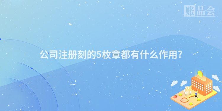 公司注册刻的5枚章都有什么作用?
