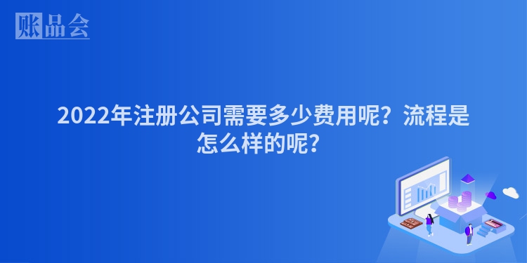 2022年注册公司需要多少费用呢？流程是怎么样的呢？