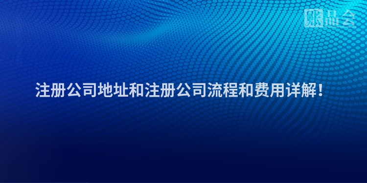注册公司地址和注册公司流程和费用详解!