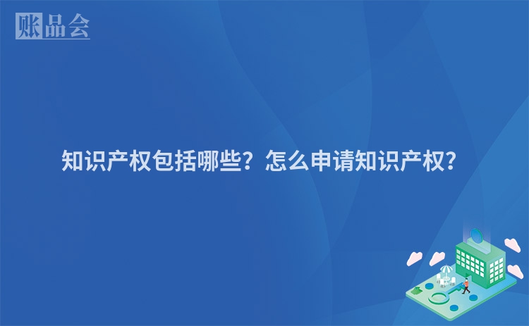 知识产权包括哪些？怎么申请知识产权？