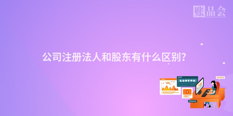 公司注册法人和股东有什么区别？