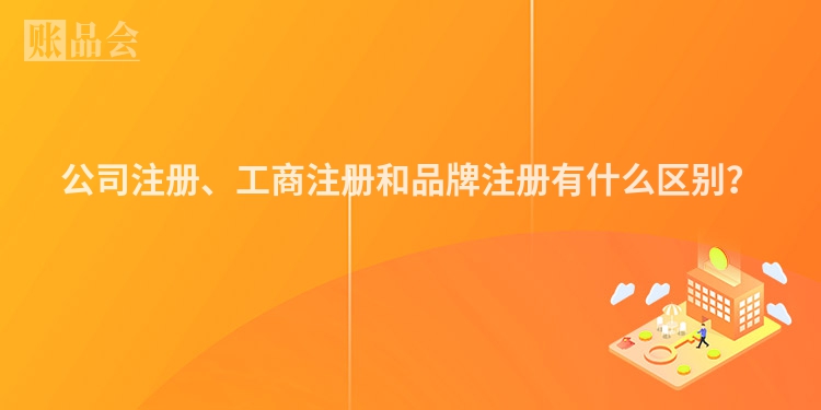 公司注册、工商注册和品牌注册有什么区别？