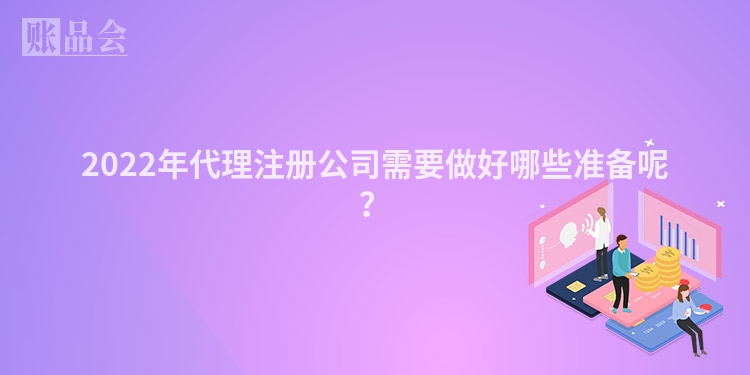 2022年代理注册公司需要做好哪些准备呢？