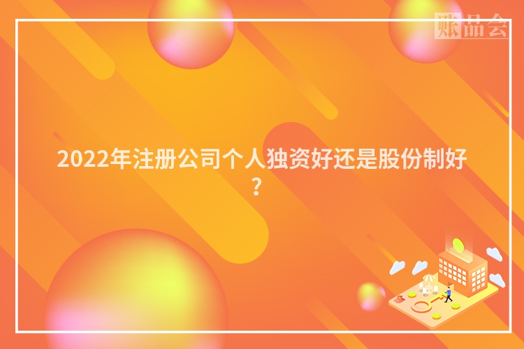 2022年注册公司个人独资好还是股份制好？