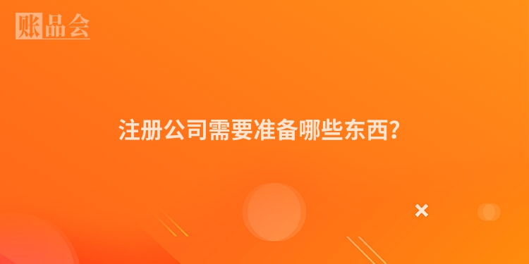 注册公司需要准备哪些东西？