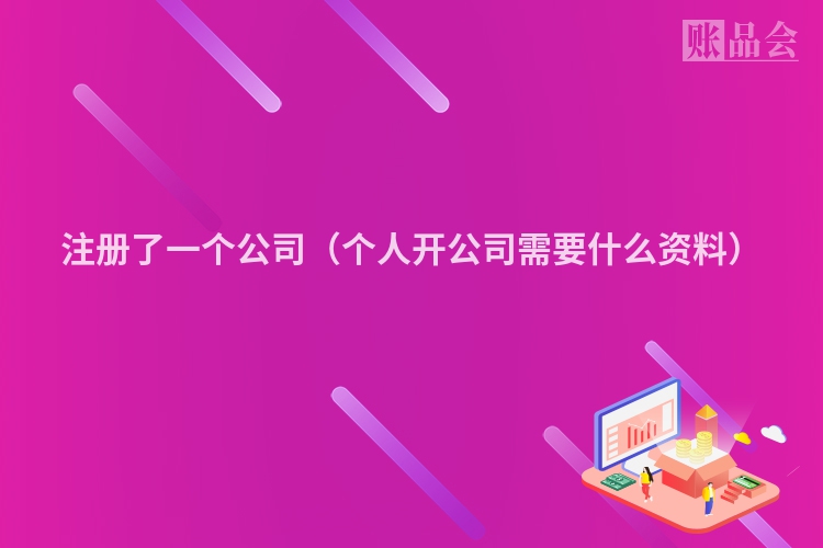 注册了一个公司(个人开公司需要什么资料)