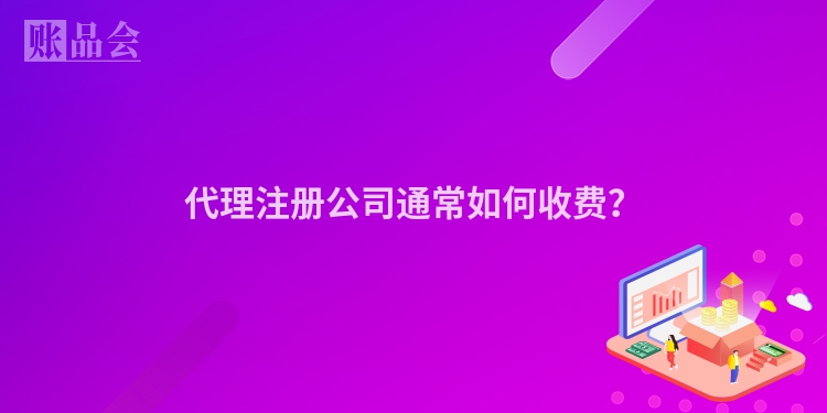 代理注册公司通常如何收费？