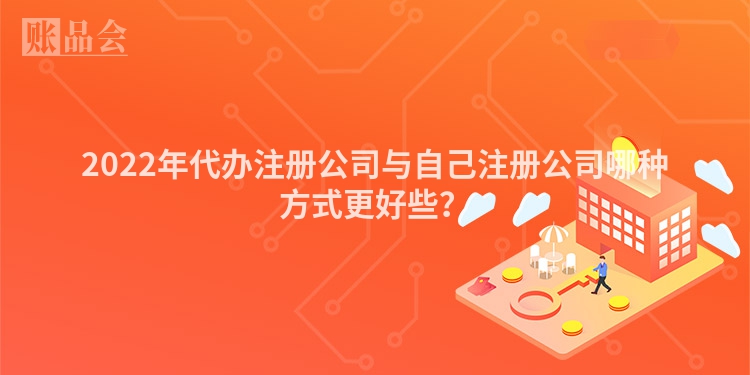 2022年代办注册公司与自己注册公司哪种方式更好些？