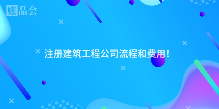 注册建筑工程公司流程和费用!
